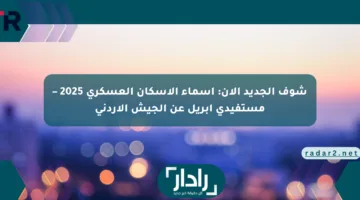شوف الجديد الآن: أسماء الإسكان العسكري 2025 – مستفيدي أبريل عن الجيش الأردني